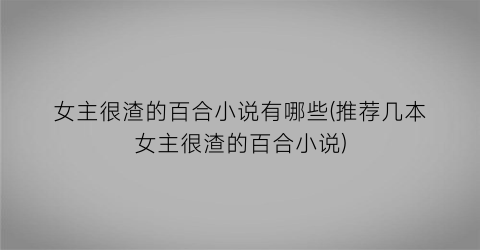 女主很渣的百合小说有哪些(推荐几本女主很渣的百合小说)