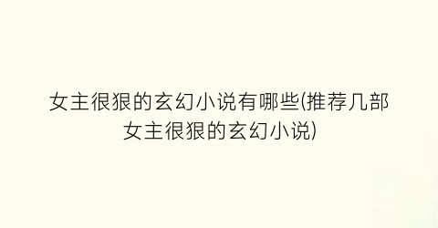 女主很狠的玄幻小说有哪些(推荐几部女主很狠的玄幻小说)