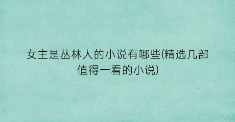 女主是丛林人的小说有哪些(精选几部值得一看的小说)