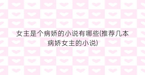 女主是个病娇的小说有哪些(推荐几本病娇女主的小说)