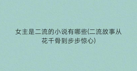 女主是二流的小说有哪些(二流故事从花千骨到步步惊心)