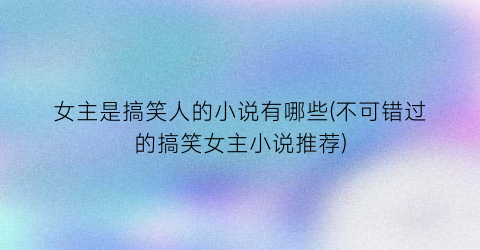 女主是搞笑人的小说有哪些(不可错过的搞笑女主小说推荐)