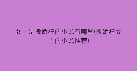 女主是撒娇狂的小说有哪些(撒娇狂女主的小说推荐)
