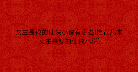 女主是钱的仙侠小说有哪些(推荐几本女主是钱的仙侠小说)