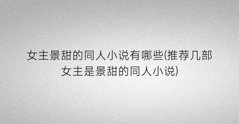 女主景甜的同人小说有哪些(推荐几部女主是景甜的同人小说)