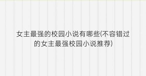 女主最强的校园小说有哪些(不容错过的女主最强校园小说推荐)