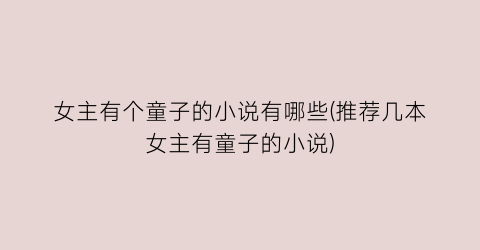 女主有个童子的小说有哪些(推荐几本女主有童子的小说)