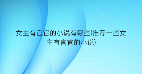 女主有官官的小说有哪些(推荐一些女主有官官的小说)