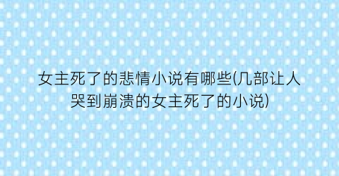 女主死了的悲情小说有哪些(几部让人哭到崩溃的女主死了的小说)
