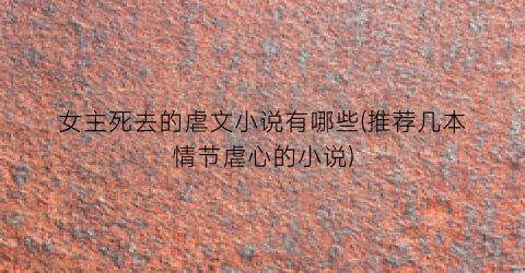 女主死去的虐文小说有哪些(推荐几本情节虐心的小说)