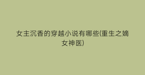 女主沉香的穿越小说有哪些(重生之嫡女神医)