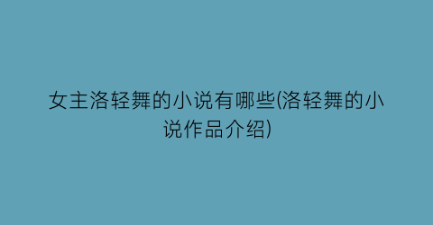 女主洛轻舞的小说有哪些(洛轻舞的小说作品介绍)