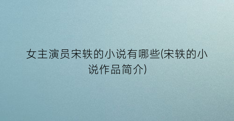 女主演员宋轶的小说有哪些(宋轶的小说作品简介)