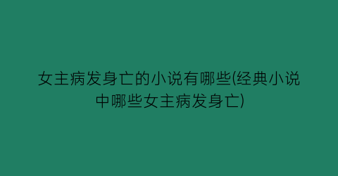 女主病发身亡的小说有哪些(经典小说中哪些女主病发身亡)