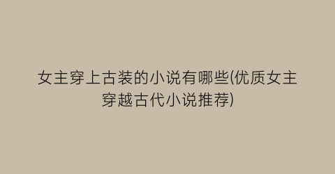 女主穿上古装的小说有哪些(优质女主穿越古代小说推荐)
