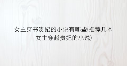 女主穿书贵妃的小说有哪些(推荐几本女主穿越贵妃的小说)