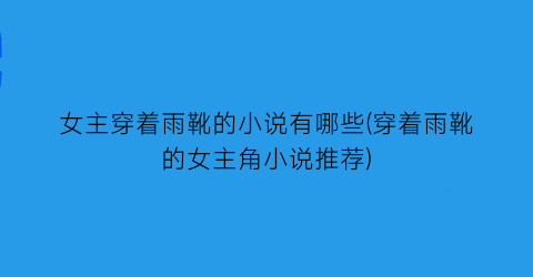 女主穿着雨靴的小说有哪些(穿着雨靴的女主角小说推荐)