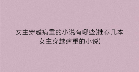 女主穿越病重的小说有哪些(推荐几本女主穿越病重的小说)