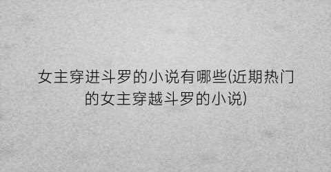 女主穿进斗罗的小说有哪些(近期热门的女主穿越斗罗的小说)