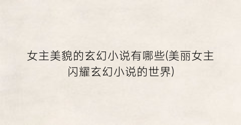 女主美貌的玄幻小说有哪些(美丽女主闪耀玄幻小说的世界)