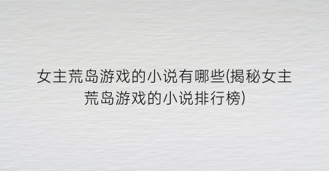 女主荒岛游戏的小说有哪些(揭秘女主荒岛游戏的小说排行榜)