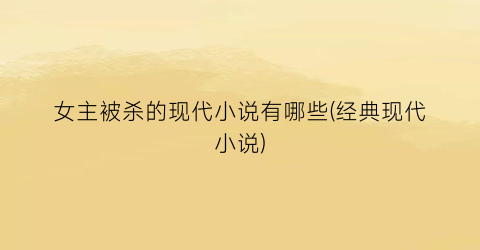 女主被杀的现代小说有哪些(经典现代小说)