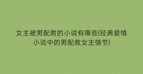 女主被男配救的小说有哪些(经典爱情小说中的男配救女主情节)