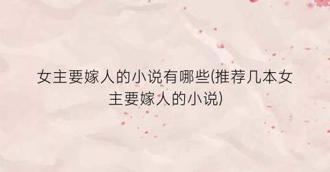 女主要嫁人的小说有哪些(推荐几本女主要嫁人的小说)