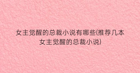 女主觉醒的总裁小说有哪些(推荐几本女主觉醒的总裁小说)
