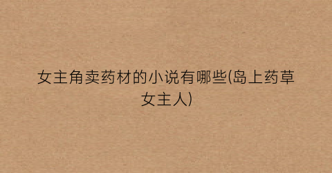 女主角卖药材的小说有哪些(岛上药草女主人)