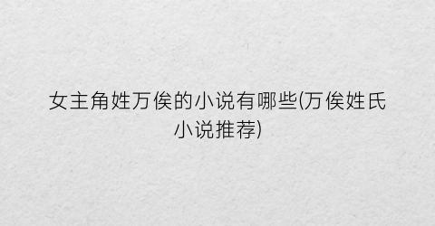 女主角姓万俟的小说有哪些(万俟姓氏小说推荐)