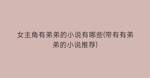 女主角有弟弟的小说有哪些(带有有弟弟的小说推荐)