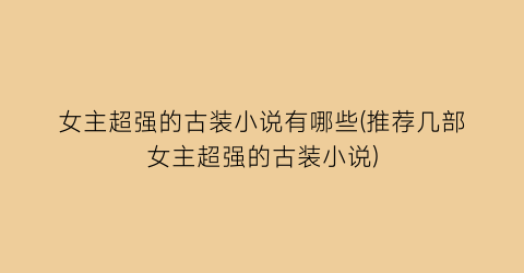 女主超强的古装小说有哪些(推荐几部女主超强的古装小说)