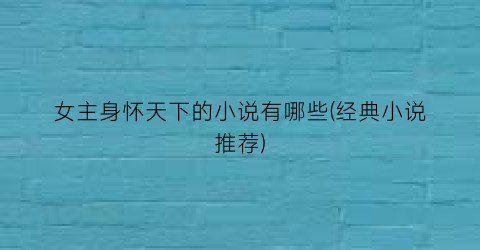 女主身怀天下的小说有哪些(经典小说推荐)