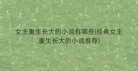 女主重生长大的小说有哪些(经典女主重生长大的小说推荐)