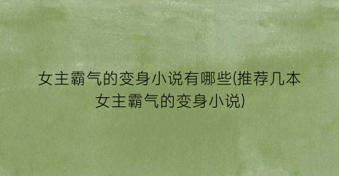 女主霸气的变身小说有哪些(推荐几本女主霸气的变身小说)