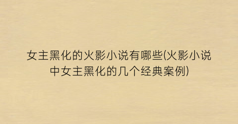 女主黑化的火影小说有哪些(火影小说中女主黑化的几个经典案例)