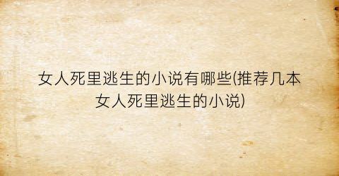女人死里逃生的小说有哪些(推荐几本女人死里逃生的小说)