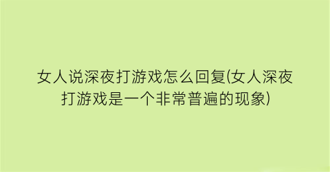 女人说深夜打游戏怎么回复(女人深夜打游戏是一个非常普遍的现象)