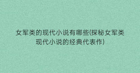 女军类的现代小说有哪些(探秘女军类现代小说的经典代表作)