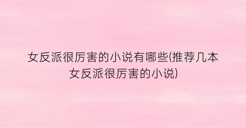 女反派很厉害的小说有哪些(推荐几本女反派很厉害的小说)