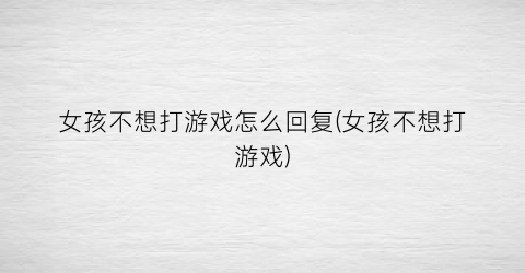 女孩不想打游戏怎么回复(女孩不想打游戏)