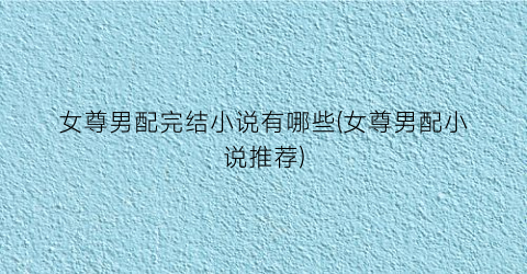 女尊男配完结小说有哪些(女尊男配小说推荐)