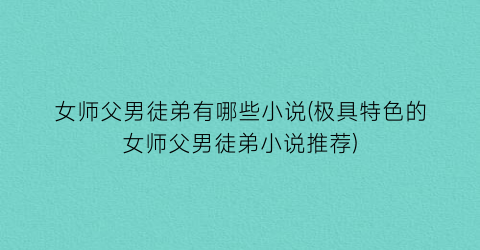 女师父男徒弟有哪些小说(极具特色的女师父男徒弟小说推荐)