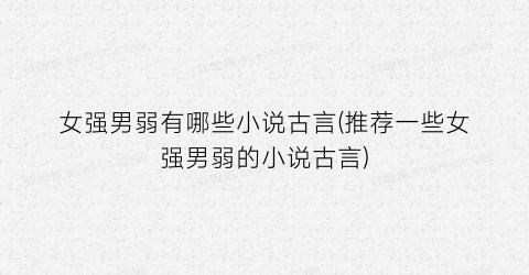 女强男弱有哪些小说古言(推荐一些女强男弱的小说古言)