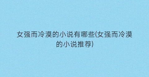 女强而冷漠的小说有哪些(女强而冷漠的小说推荐)
