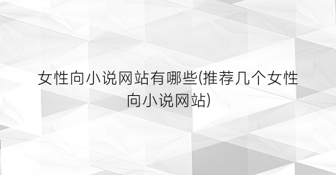 女性向小说网站有哪些(推荐几个女性向小说网站)