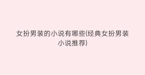 女扮男装的小说有哪些(经典女扮男装小说推荐)