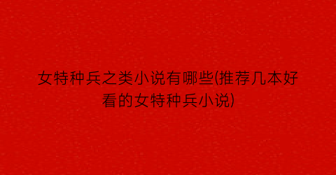 女特种兵之类小说有哪些(推荐几本好看的女特种兵小说)