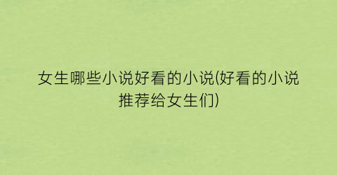 女生哪些小说好看的小说(好看的小说推荐给女生们)